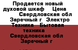 Продается новый духовой шкаф  › Цена ­ 15 000 - Свердловская обл., Заречный г. Электро-Техника » Бытовая техника   . Свердловская обл.,Заречный г.